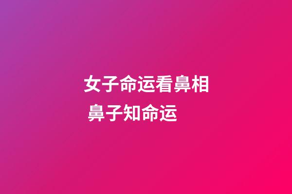 女子命运看鼻相 鼻子知命运